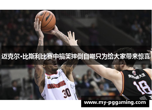 迈克尔·比斯利比赛中搞笑摔倒自嘲只为给大家带来惊喜