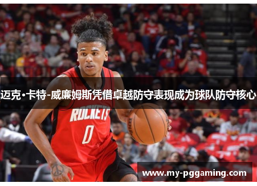 迈克·卡特-威廉姆斯凭借卓越防守表现成为球队防守核心