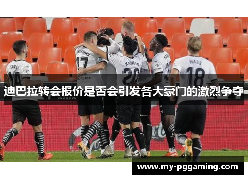 迪巴拉转会报价是否会引发各大豪门的激烈争夺