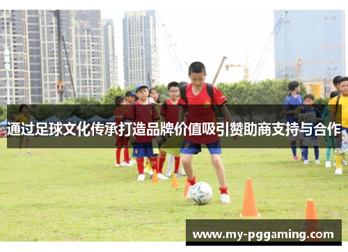 通过足球文化传承打造品牌价值吸引赞助商支持与合作