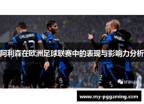 阿利森在欧洲足球联赛中的表现与影响力分析