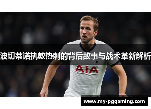 波切蒂诺执教热刺的背后故事与战术革新解析