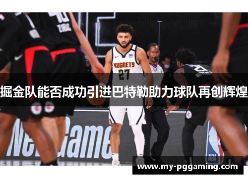 掘金队能否成功引进巴特勒助力球队再创辉煌