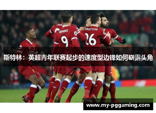 斯特林：英超青年联赛起步的速度型边锋如何崭露头角