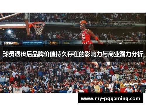 球员退役后品牌价值持久存在的影响力与商业潜力分析