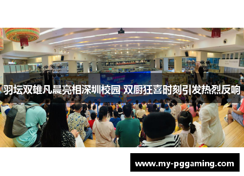 羽坛双雄凡晨亮相深圳校园 双厨狂喜时刻引发热烈反响